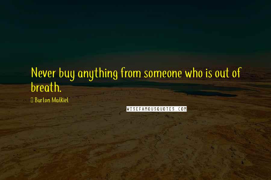 Burton Malkiel Quotes: Never buy anything from someone who is out of breath.