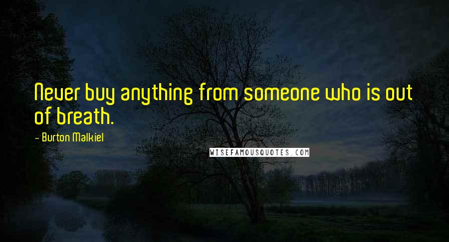 Burton Malkiel Quotes: Never buy anything from someone who is out of breath.