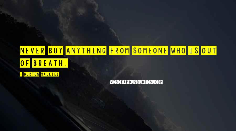 Burton Malkiel Quotes: Never buy anything from someone who is out of breath.