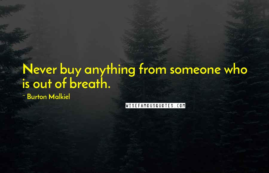 Burton Malkiel Quotes: Never buy anything from someone who is out of breath.