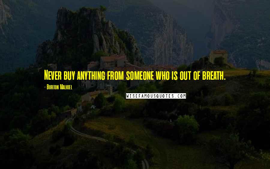 Burton Malkiel Quotes: Never buy anything from someone who is out of breath.