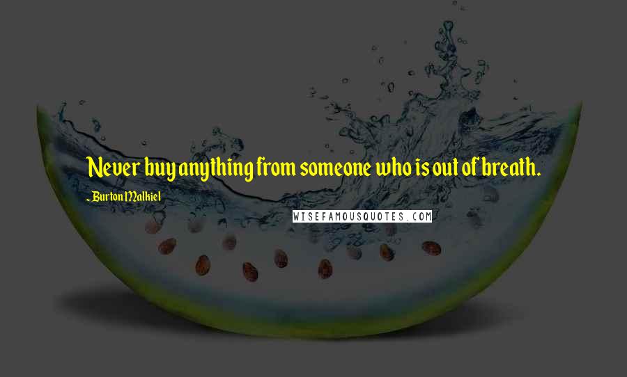 Burton Malkiel Quotes: Never buy anything from someone who is out of breath.