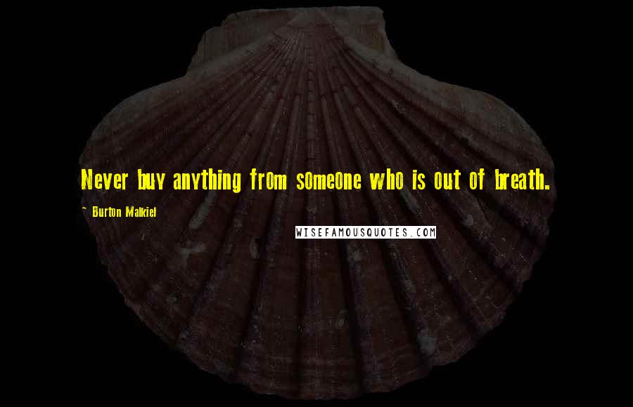 Burton Malkiel Quotes: Never buy anything from someone who is out of breath.