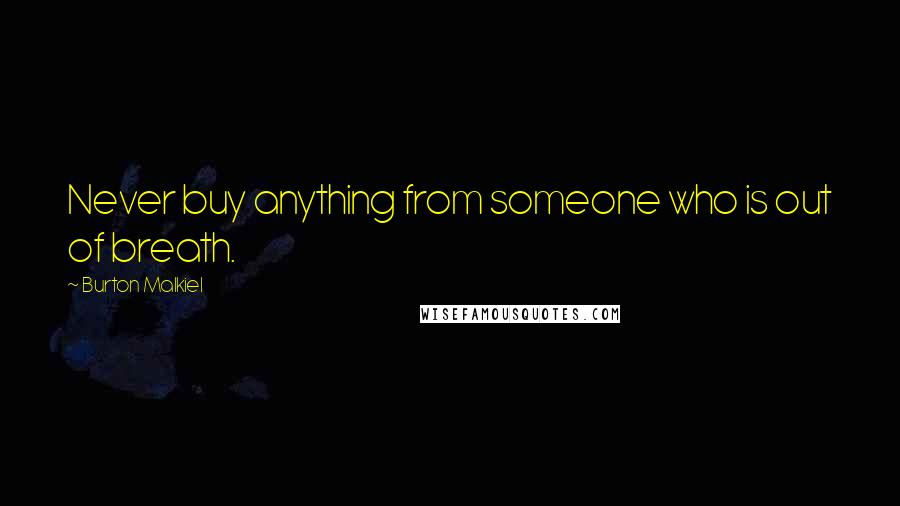 Burton Malkiel Quotes: Never buy anything from someone who is out of breath.