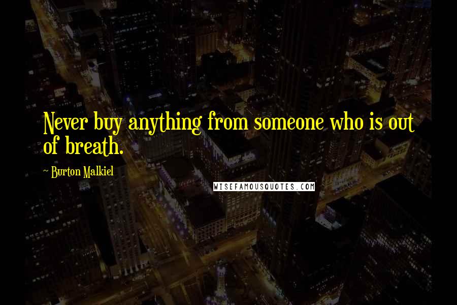 Burton Malkiel Quotes: Never buy anything from someone who is out of breath.