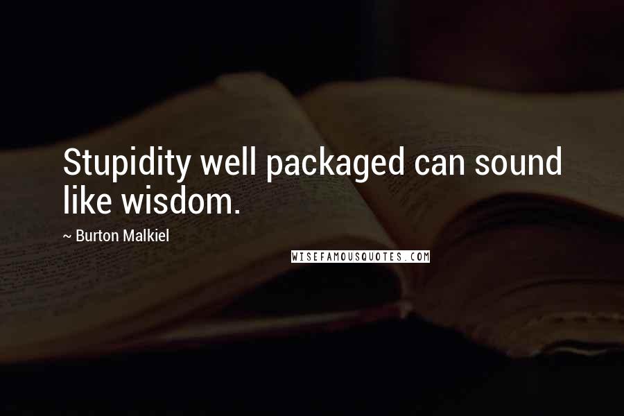 Burton Malkiel Quotes: Stupidity well packaged can sound like wisdom.