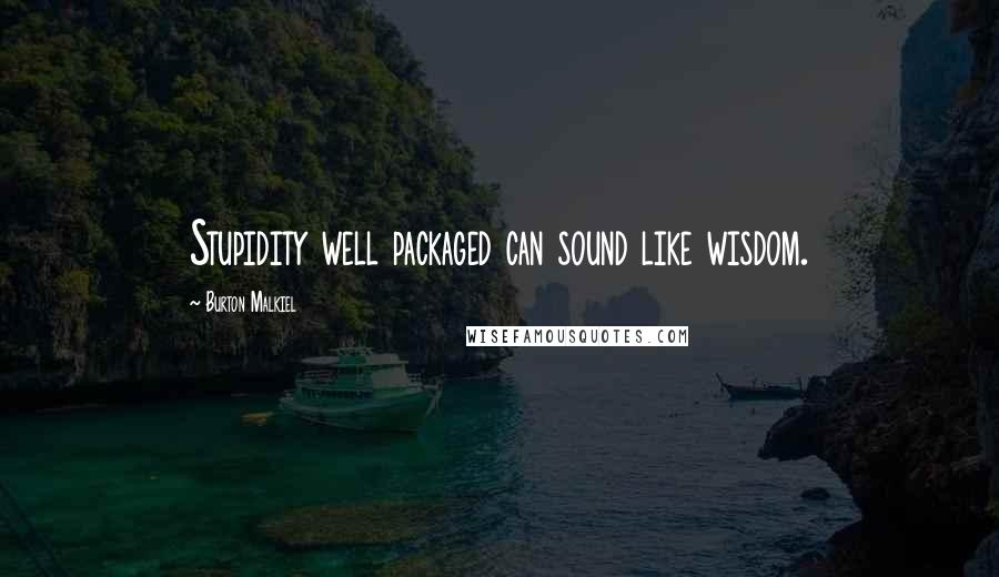 Burton Malkiel Quotes: Stupidity well packaged can sound like wisdom.