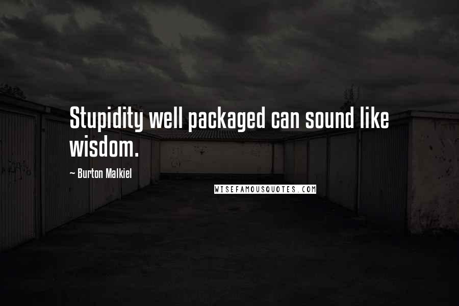 Burton Malkiel Quotes: Stupidity well packaged can sound like wisdom.