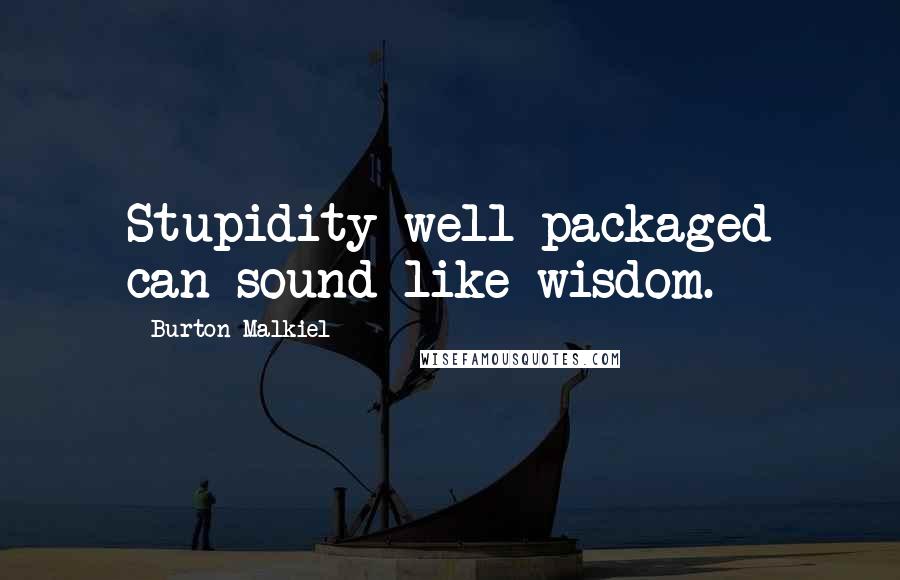 Burton Malkiel Quotes: Stupidity well packaged can sound like wisdom.