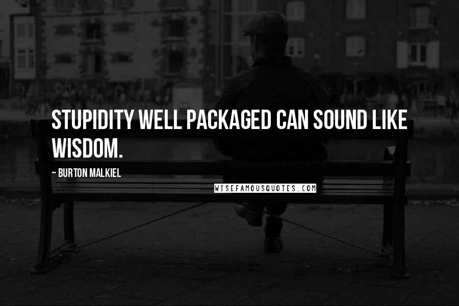 Burton Malkiel Quotes: Stupidity well packaged can sound like wisdom.