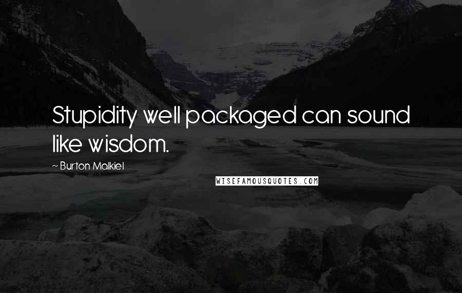 Burton Malkiel Quotes: Stupidity well packaged can sound like wisdom.