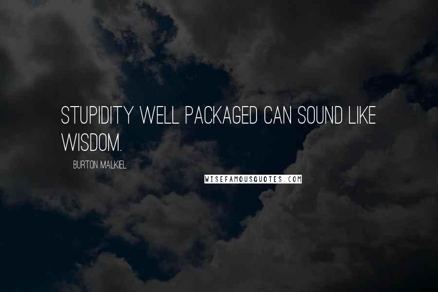 Burton Malkiel Quotes: Stupidity well packaged can sound like wisdom.