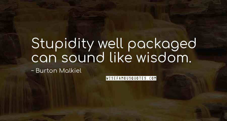 Burton Malkiel Quotes: Stupidity well packaged can sound like wisdom.