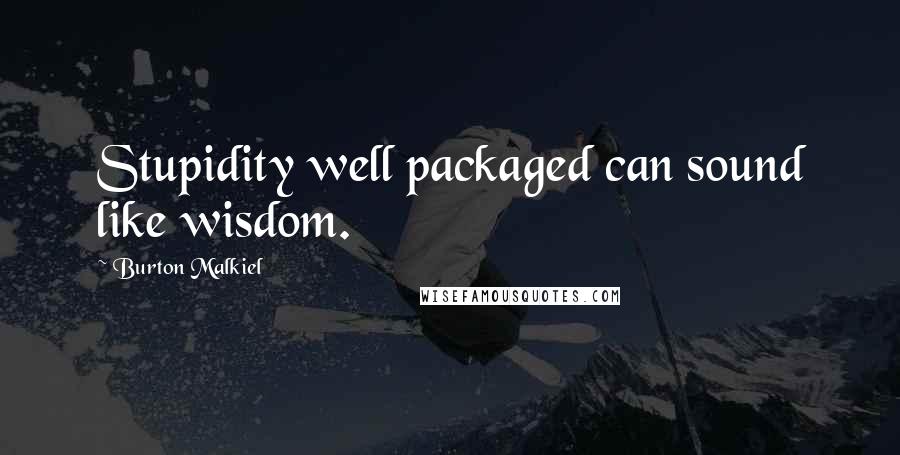 Burton Malkiel Quotes: Stupidity well packaged can sound like wisdom.