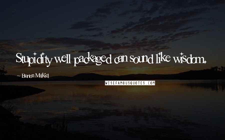 Burton Malkiel Quotes: Stupidity well packaged can sound like wisdom.