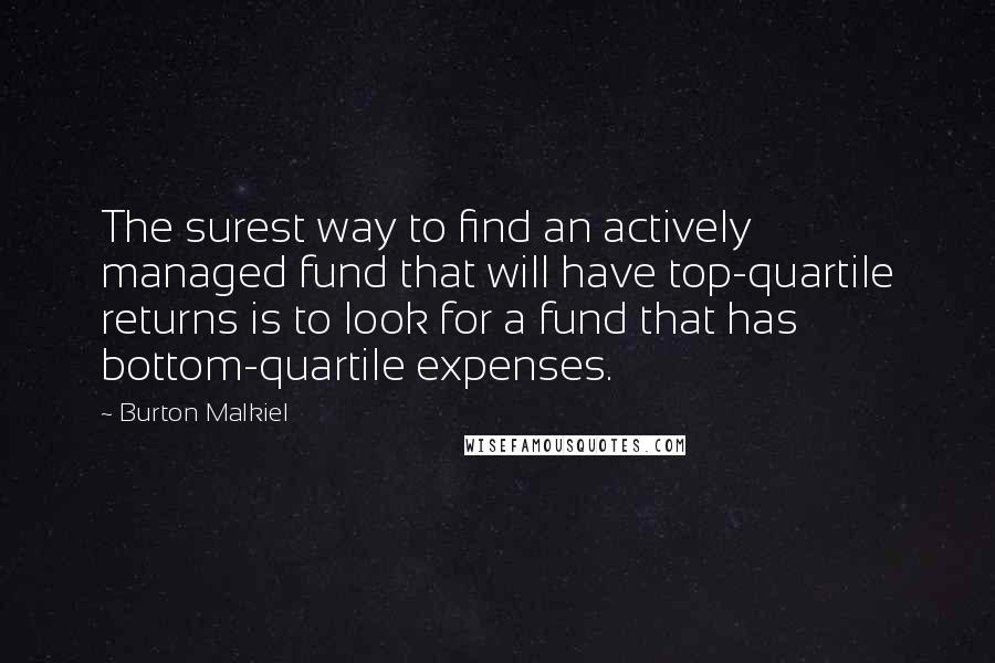 Burton Malkiel Quotes: The surest way to find an actively managed fund that will have top-quartile returns is to look for a fund that has bottom-quartile expenses.