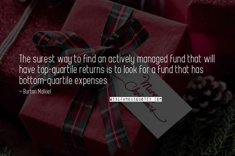 Burton Malkiel Quotes: The surest way to find an actively managed fund that will have top-quartile returns is to look for a fund that has bottom-quartile expenses.