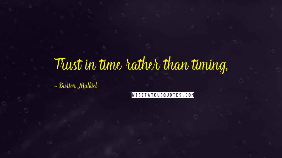 Burton Malkiel Quotes: Trust in time rather than timing,