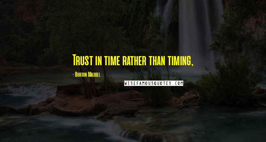 Burton Malkiel Quotes: Trust in time rather than timing,