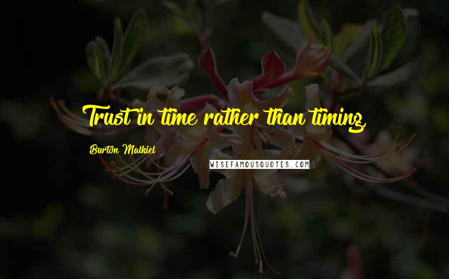 Burton Malkiel Quotes: Trust in time rather than timing,