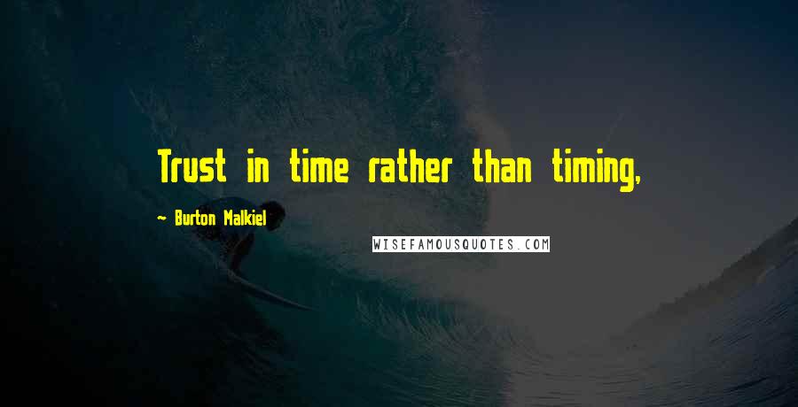 Burton Malkiel Quotes: Trust in time rather than timing,