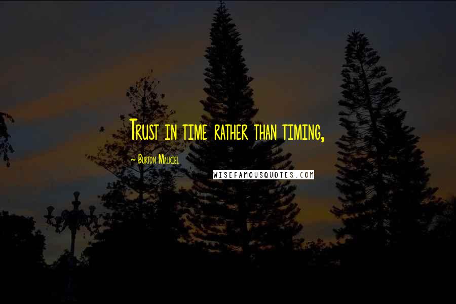 Burton Malkiel Quotes: Trust in time rather than timing,