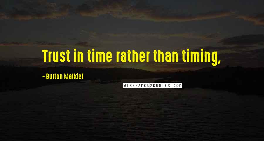 Burton Malkiel Quotes: Trust in time rather than timing,