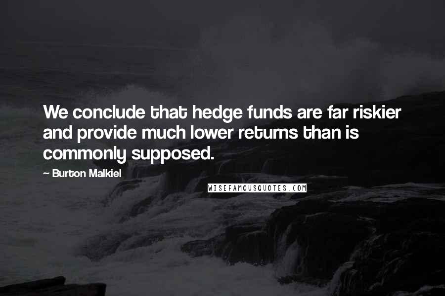 Burton Malkiel Quotes: We conclude that hedge funds are far riskier and provide much lower returns than is commonly supposed.