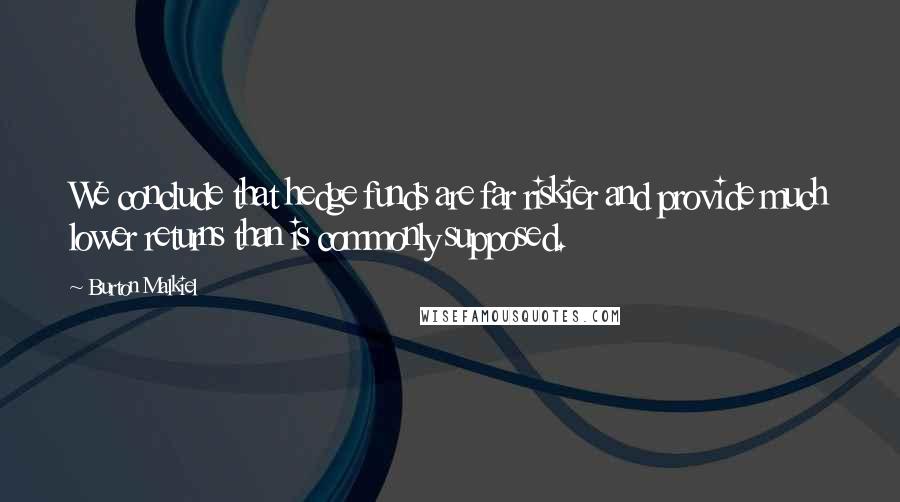 Burton Malkiel Quotes: We conclude that hedge funds are far riskier and provide much lower returns than is commonly supposed.