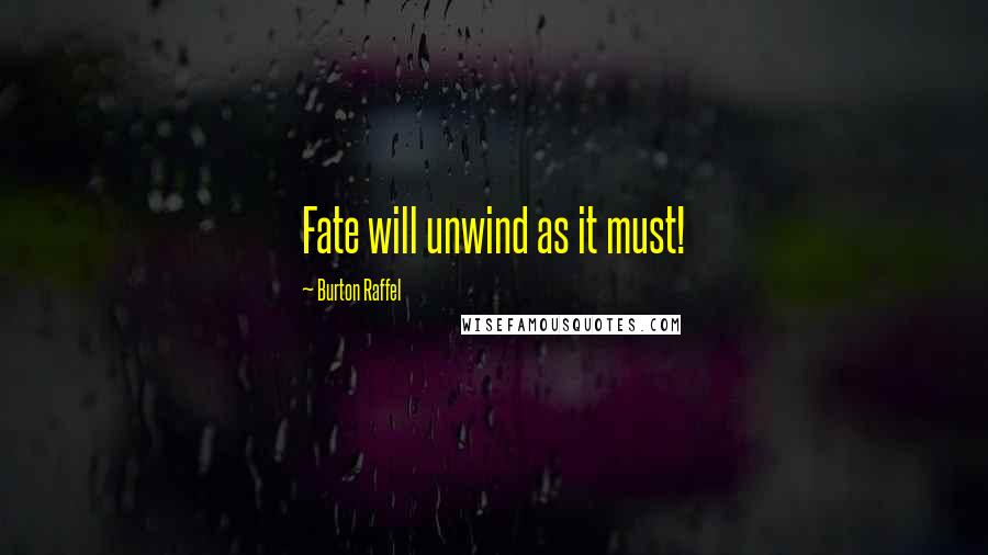 Burton Raffel Quotes: Fate will unwind as it must!