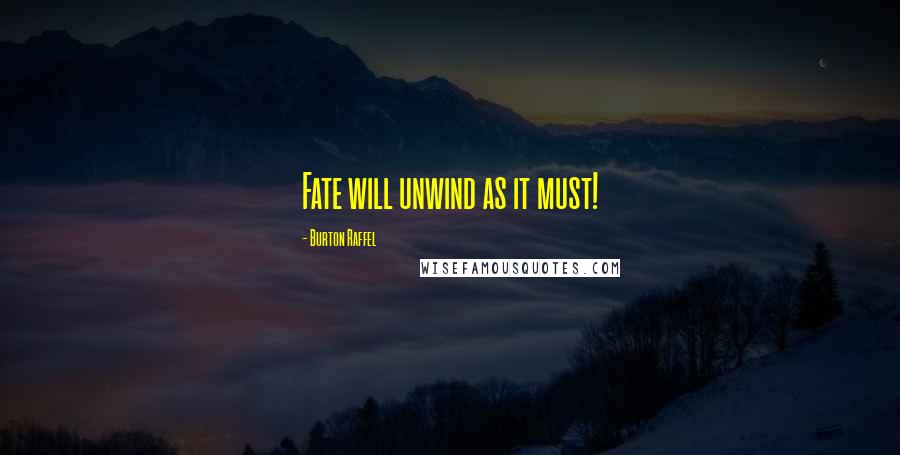 Burton Raffel Quotes: Fate will unwind as it must!