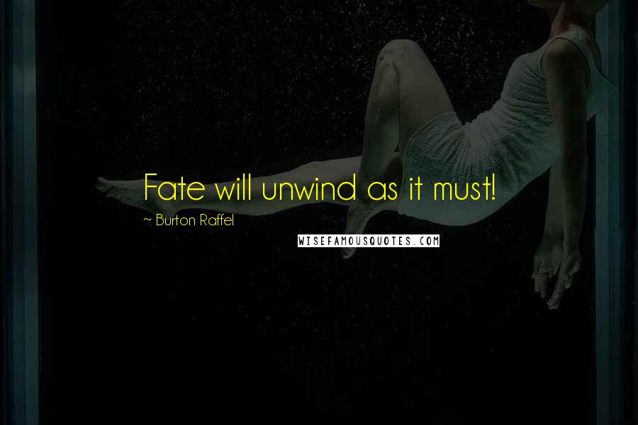 Burton Raffel Quotes: Fate will unwind as it must!