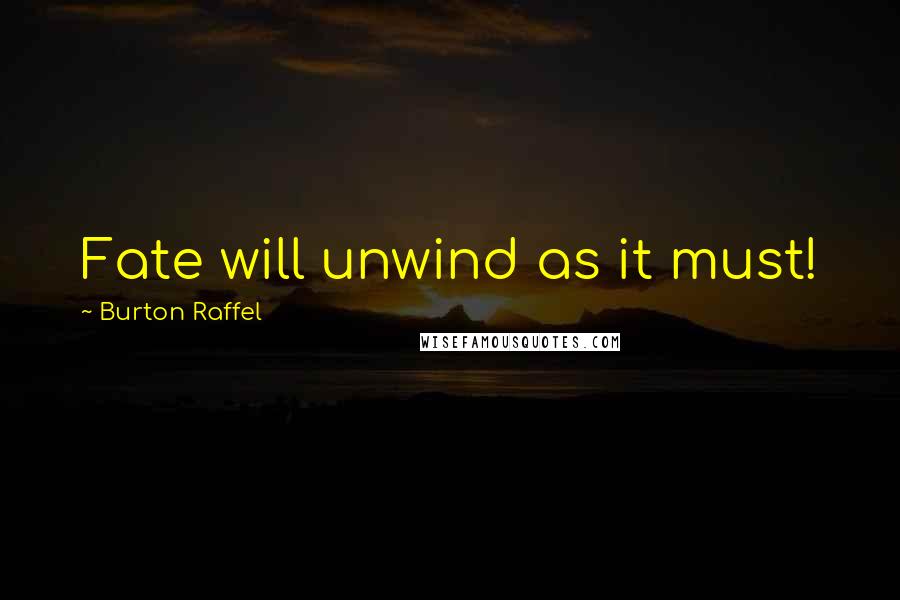 Burton Raffel Quotes: Fate will unwind as it must!