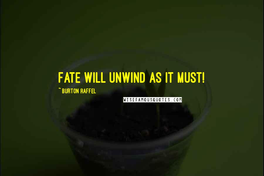 Burton Raffel Quotes: Fate will unwind as it must!