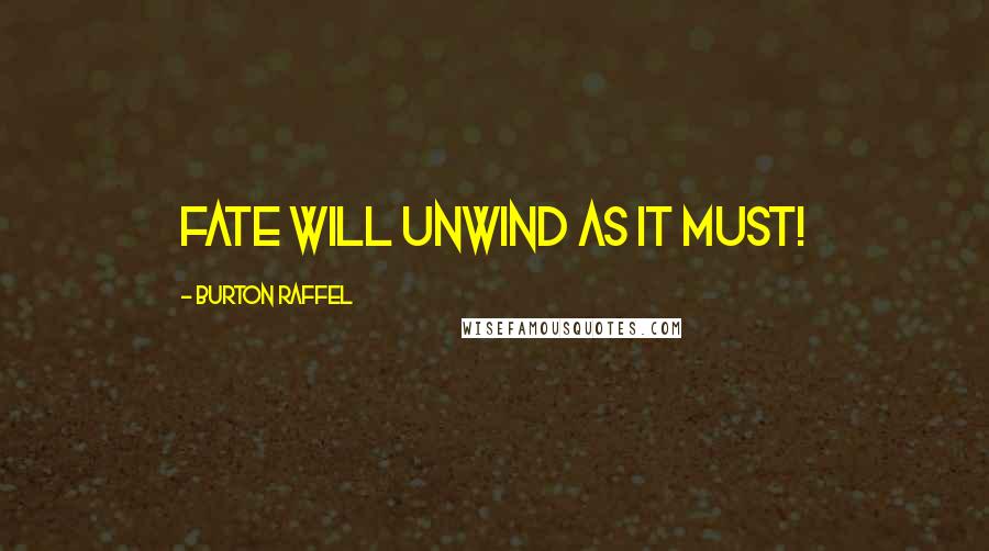 Burton Raffel Quotes: Fate will unwind as it must!