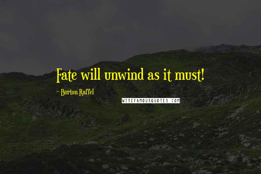 Burton Raffel Quotes: Fate will unwind as it must!