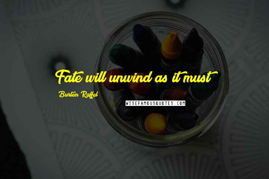 Burton Raffel Quotes: Fate will unwind as it must!