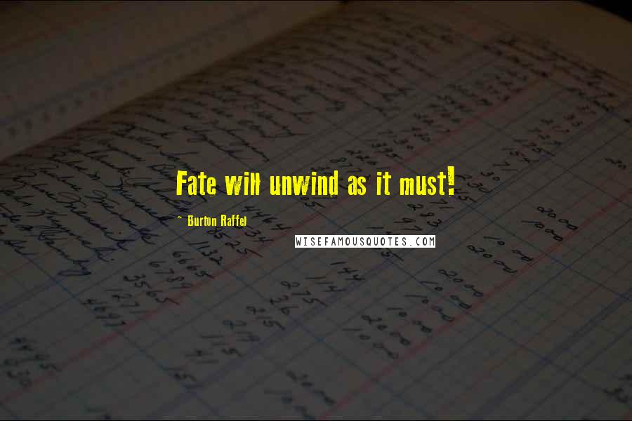 Burton Raffel Quotes: Fate will unwind as it must!