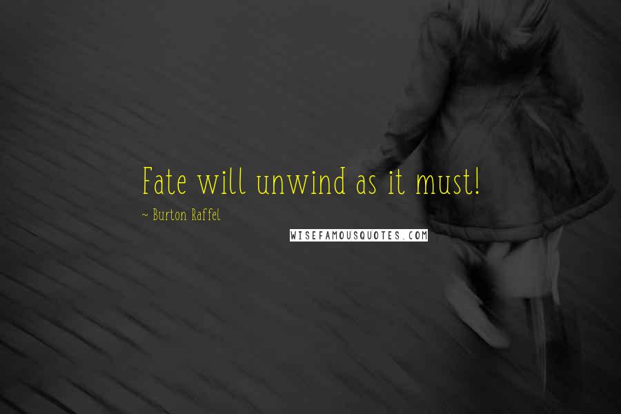 Burton Raffel Quotes: Fate will unwind as it must!