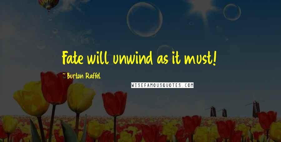 Burton Raffel Quotes: Fate will unwind as it must!