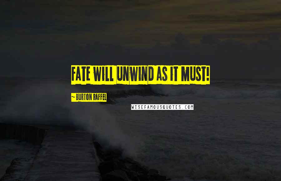 Burton Raffel Quotes: Fate will unwind as it must!