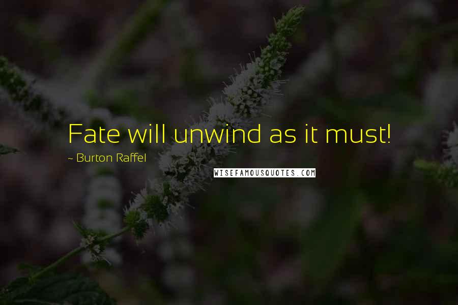 Burton Raffel Quotes: Fate will unwind as it must!