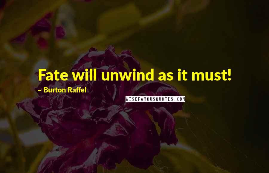 Burton Raffel Quotes: Fate will unwind as it must!