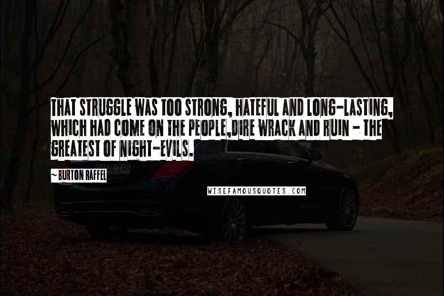 Burton Raffel Quotes: That struggle was too strong, hateful and long-lasting, which had come on the people,dire wrack and ruin - the greatest of night-evils.