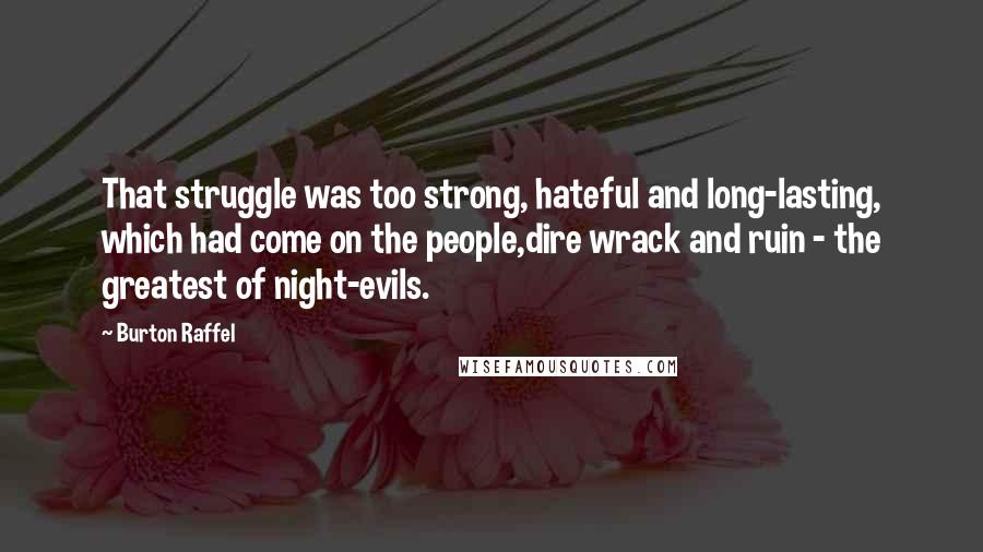 Burton Raffel Quotes: That struggle was too strong, hateful and long-lasting, which had come on the people,dire wrack and ruin - the greatest of night-evils.