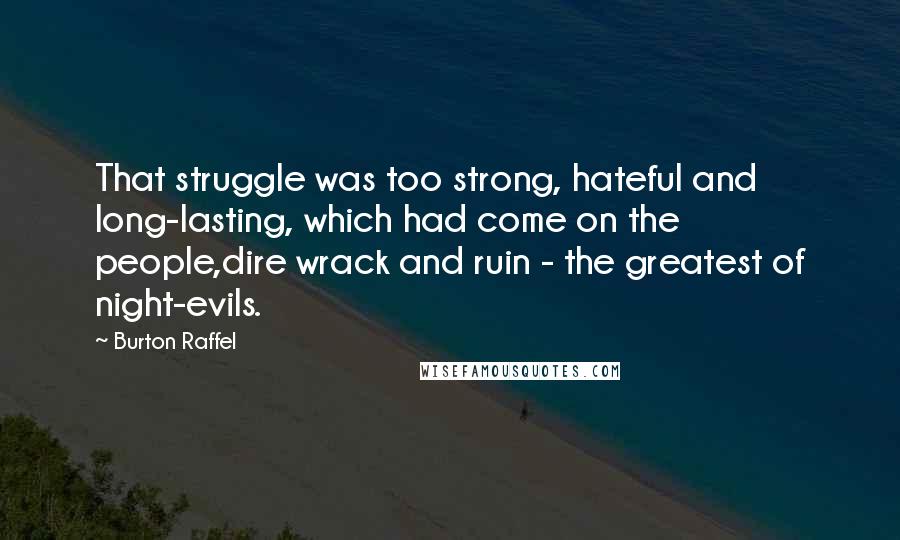 Burton Raffel Quotes: That struggle was too strong, hateful and long-lasting, which had come on the people,dire wrack and ruin - the greatest of night-evils.