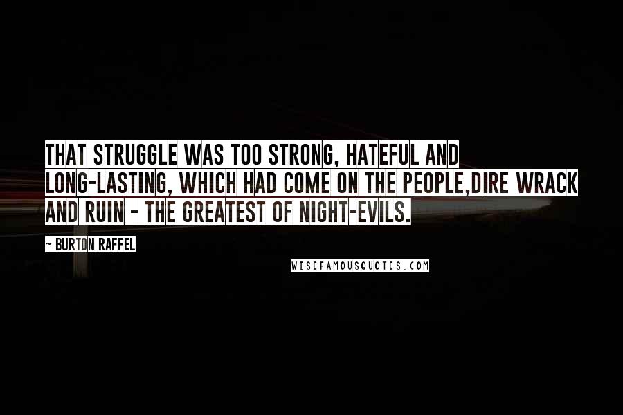 Burton Raffel Quotes: That struggle was too strong, hateful and long-lasting, which had come on the people,dire wrack and ruin - the greatest of night-evils.