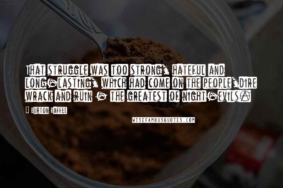 Burton Raffel Quotes: That struggle was too strong, hateful and long-lasting, which had come on the people,dire wrack and ruin - the greatest of night-evils.