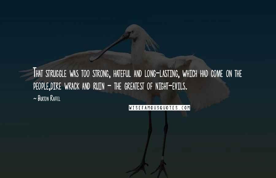 Burton Raffel Quotes: That struggle was too strong, hateful and long-lasting, which had come on the people,dire wrack and ruin - the greatest of night-evils.