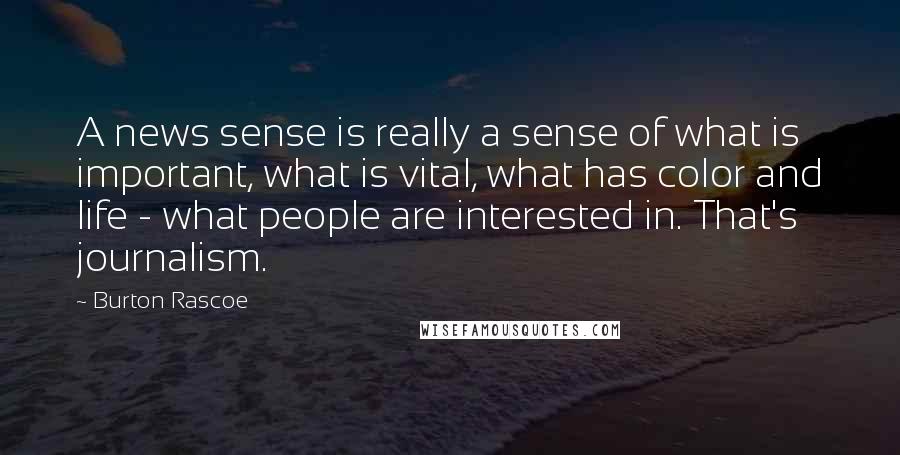 Burton Rascoe Quotes: A news sense is really a sense of what is important, what is vital, what has color and life - what people are interested in. That's journalism.